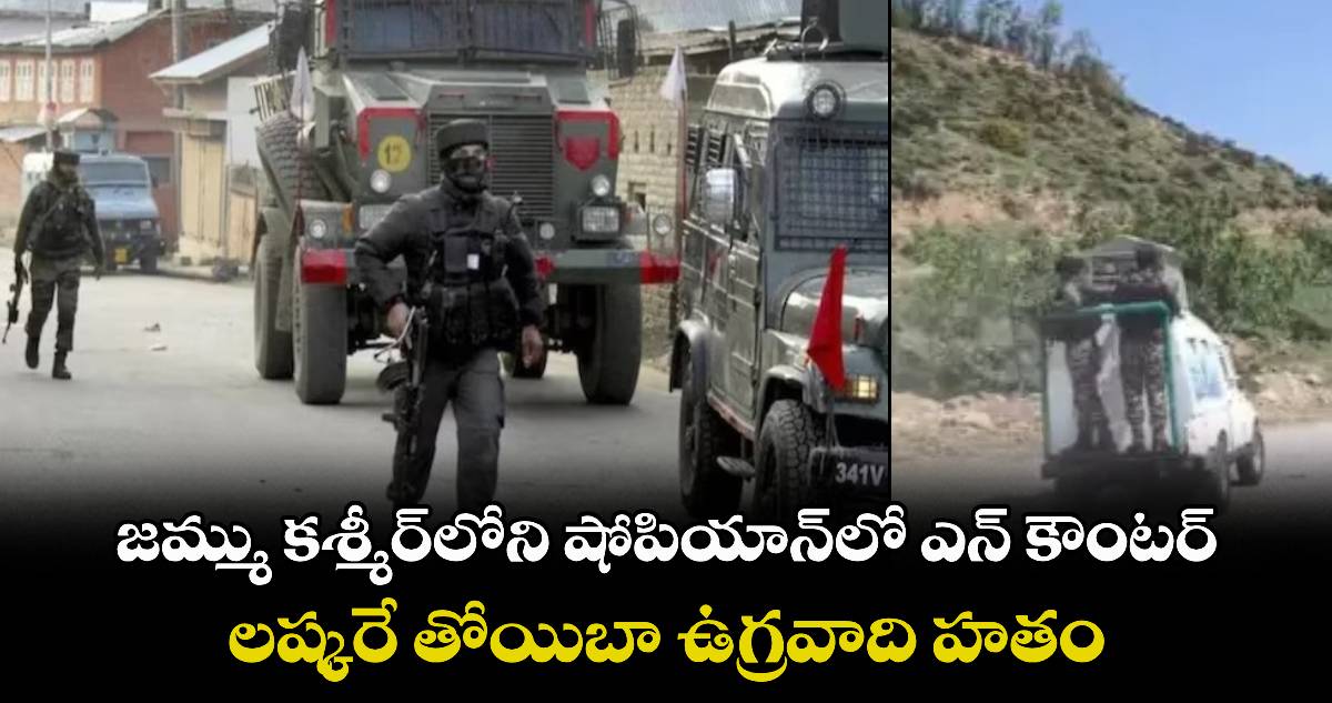 జమ్ము కశ్మీర్లోని షోపియాన్లో ఎన్ కౌంటర్.. లష్కరే తోయిబా ఉగ్రవాది హతం